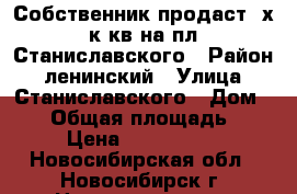 Собственник продаст 2х к кв на пл.Станиславского › Район ­ ленинский › Улица ­ Станиславского › Дом ­ 17 › Общая площадь ­ 46 › Цена ­ 2 470 000 - Новосибирская обл., Новосибирск г. Недвижимость » Квартиры продажа   . Новосибирская обл.,Новосибирск г.